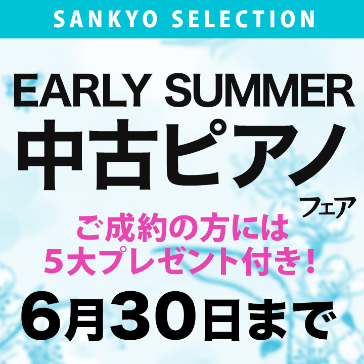 SANKYO SELECTION 初夏の中古ピアノフェア／ご成約の方には5大プレゼント付き！　5/10〜6/30